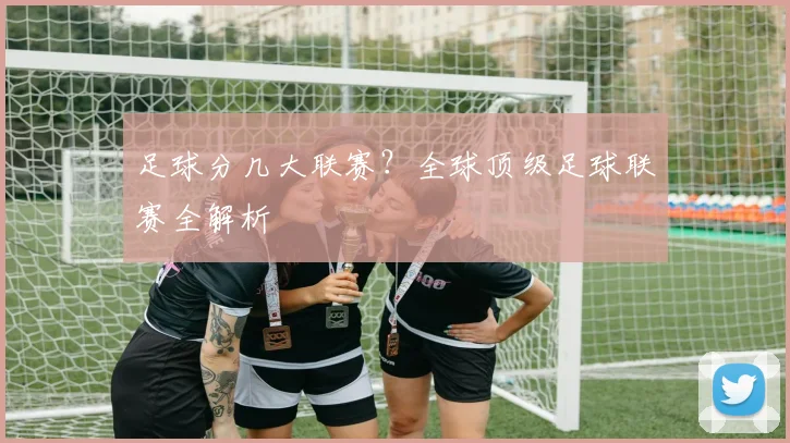 足球分几大联赛？全球顶级足球联赛全解析