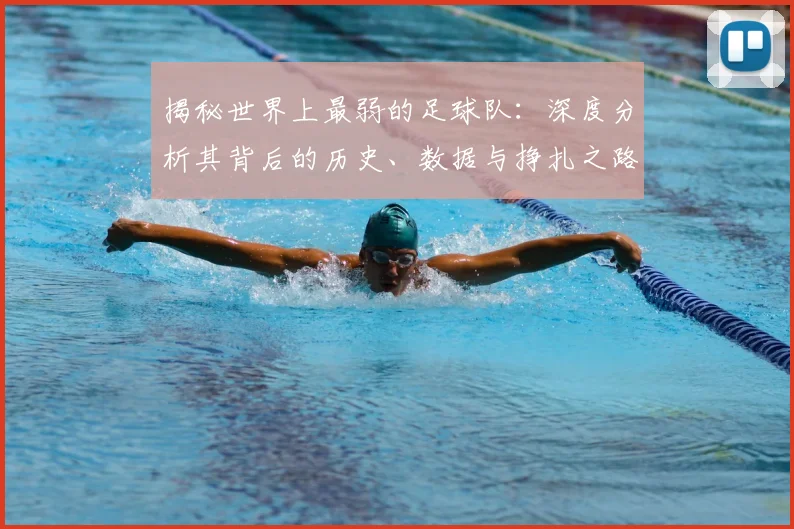 揭秘世界上最弱的足球队:深度分析其背后的历史、数据与挣扎之路