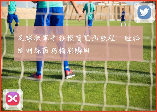 足球联赛手抄报简笔画教程:轻松绘制绿茵场精彩瞬间