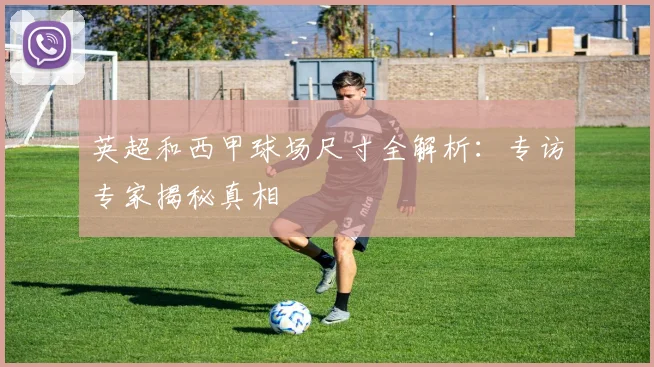 英超和西甲球场尺寸全解析：专访专家揭秘真相
