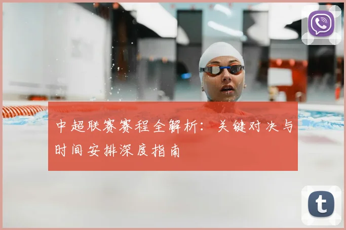 中超联赛赛程全解析：关键对决与时间安排深度指南