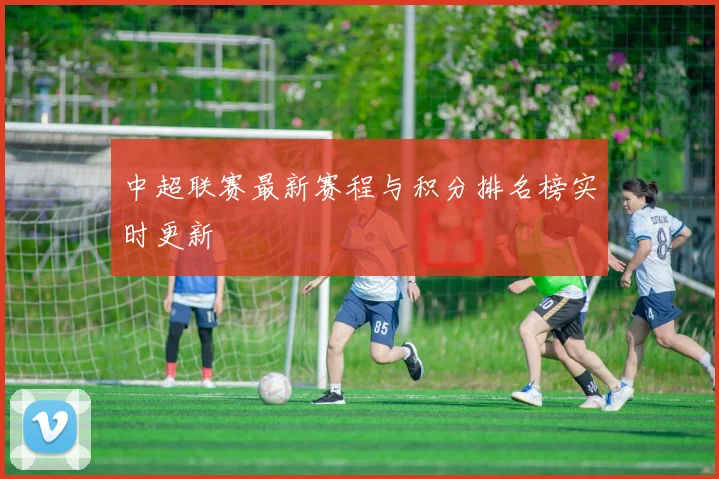 中超联赛最新赛程与积分排名榜实时更新