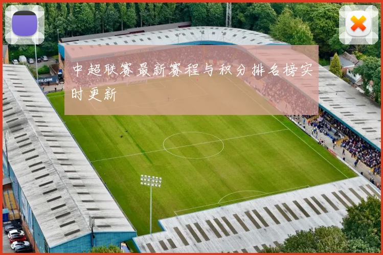中超联赛最新赛程与积分排名榜实时更新