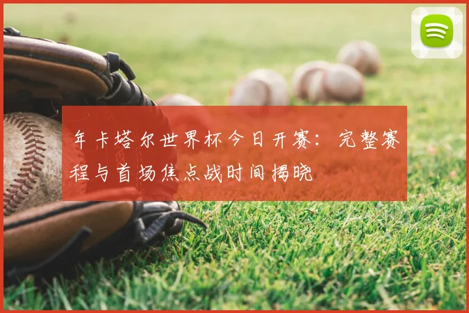 年卡塔尔世界杯今日开赛：完整赛程与首场焦点战时间揭晓