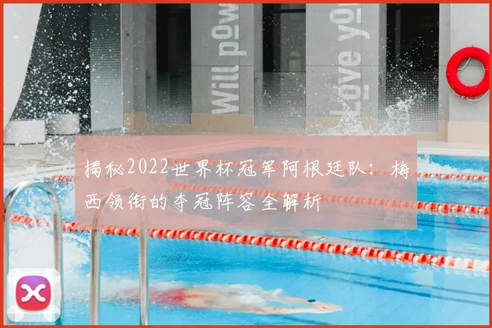 揭秘2022世界杯冠军阿根廷队:梅西领衔的夺冠阵容全解析