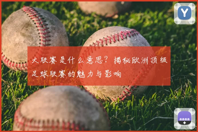 大联赛是什么意思？揭秘欧洲顶级足球联赛的魅力与影响