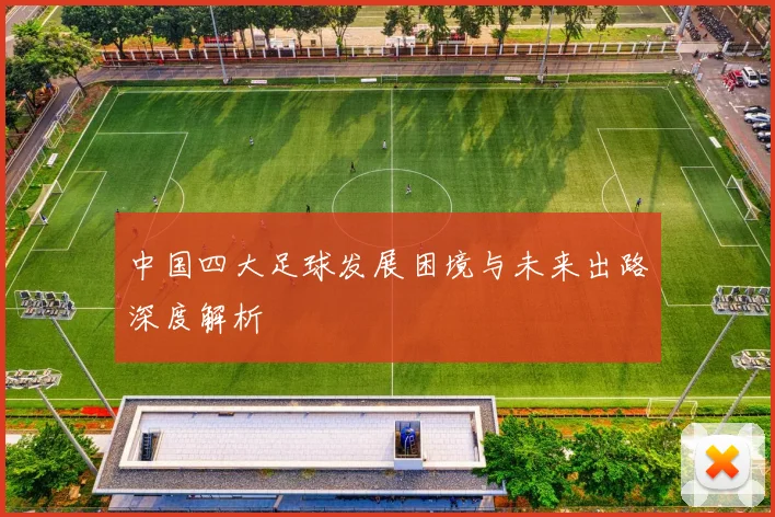 中国四大足球发展困境与未来出路深度解析