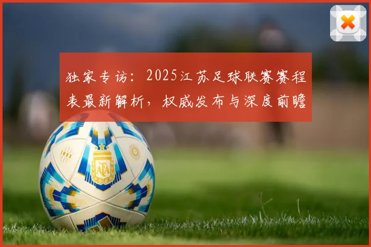 独家专访:2025江苏足球联赛赛程表最新解析,权威发布与深度前瞻