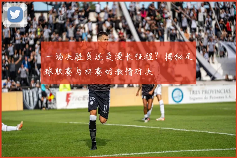 一场决胜负还是漫长征程?揭秘足球联赛与杯赛的激情对决