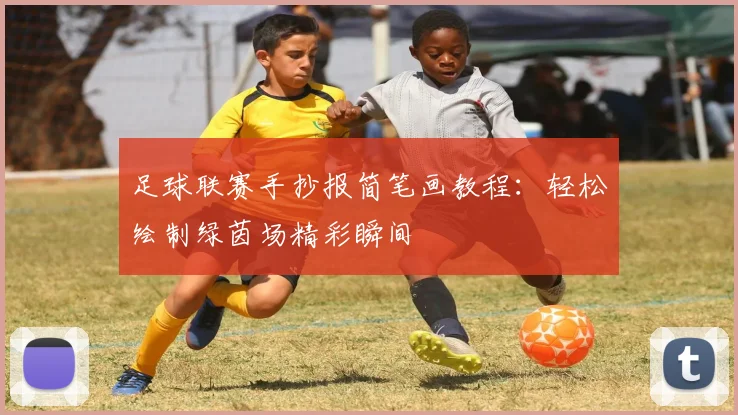 足球联赛手抄报简笔画教程:轻松绘制绿茵场精彩瞬间