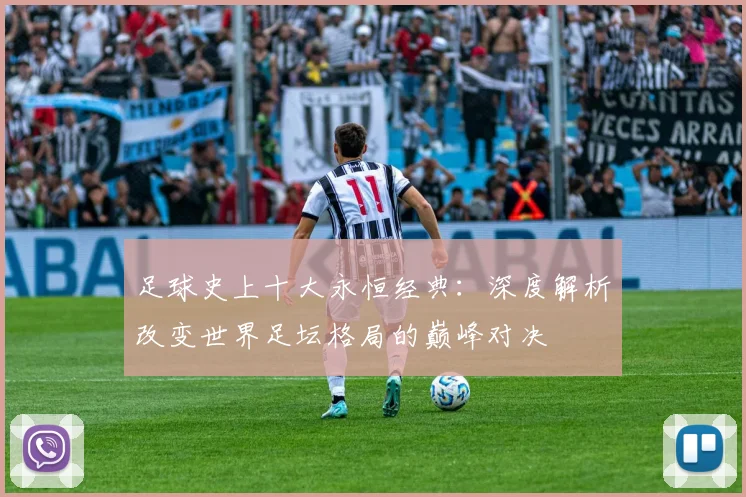 足球史上十大永恒经典:深度解析改变世界足坛格局的巅峰对决