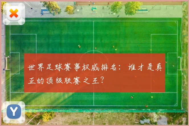 世界足球赛事权威排名:谁才是真正的顶级联赛之王?